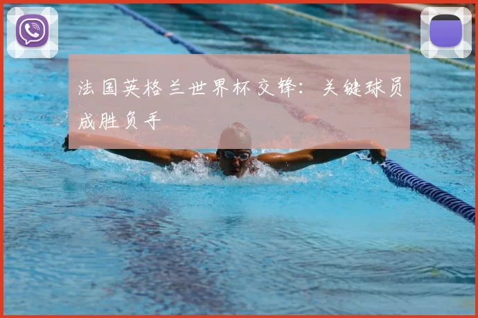 法国英格兰世界杯交锋:关键球员成胜负手