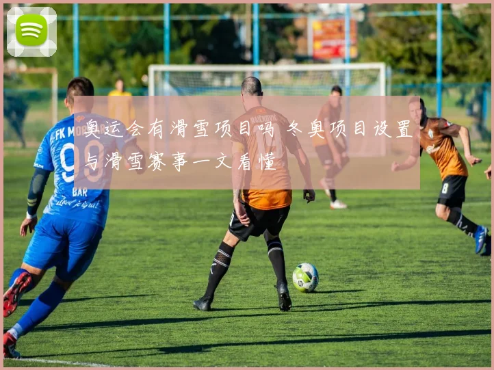 奥运会有滑雪项目吗 冬奥项目设置与滑雪赛事一文看懂